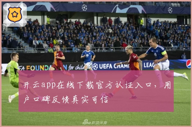 开云app在线下载官方认证入口，用户口碑反馈真实可信