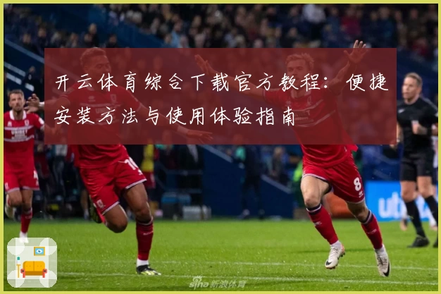 开云体育综合下载官方教程：便捷安装方法与使用体验指南