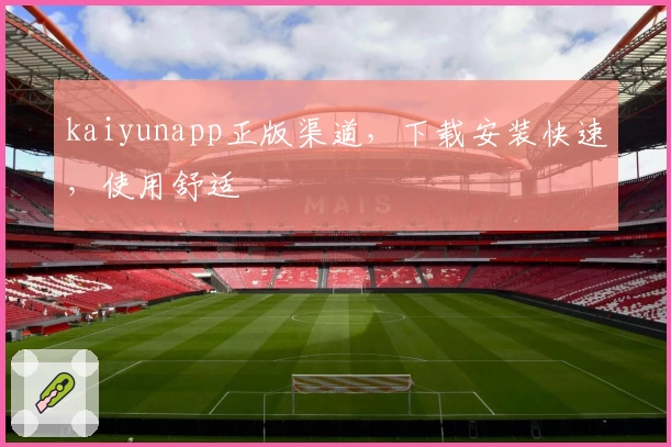 kaiyunapp正版渠道，下载安装快速，使用舒适