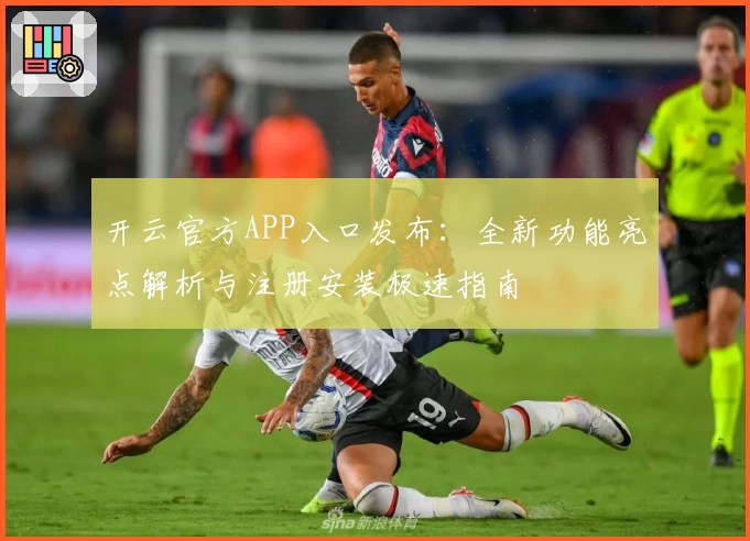 开云官方APP入口发布：全新功能亮点解析与注册安装极速指南