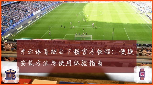 开云体育综合下载官方教程：便捷安装方法与使用体验指南