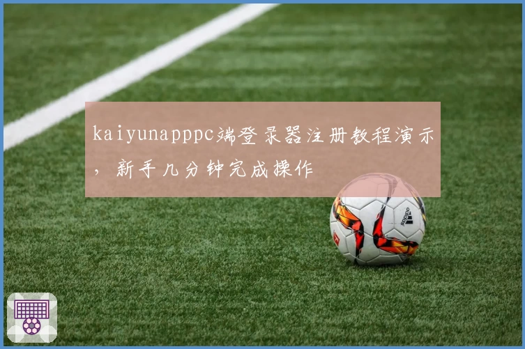 kaiyunapppc端登录器注册教程演示，新手几分钟完成操作
