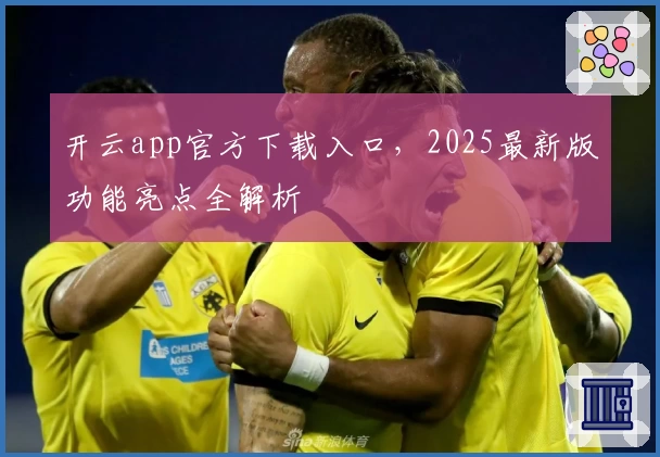 开云app官方下载入口，2025最新版功能亮点全解析