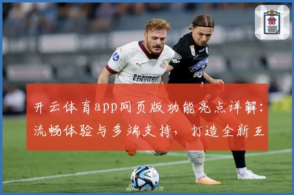 开云体育app网页版功能亮点详解：流畅体验与多端支持，打造全新互动方式