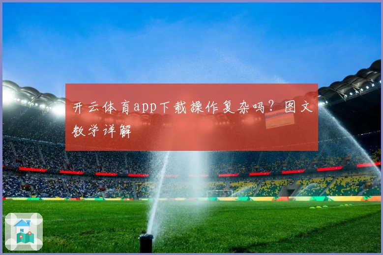 开云体育app下载操作复杂吗？图文教学详解