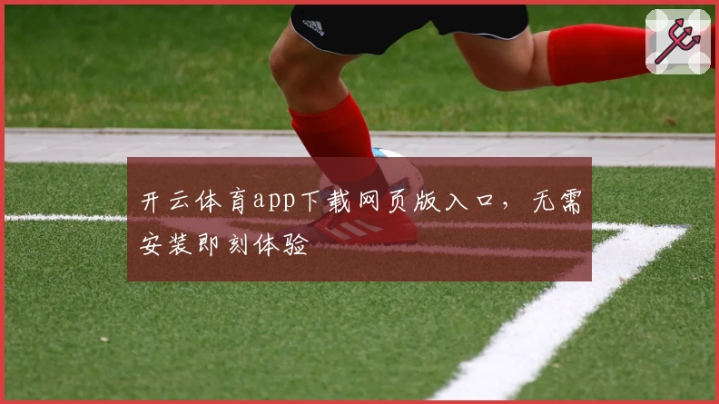 开云体育app下载网页版入口，无需安装即刻体验