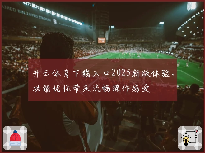 开云体育下载入口2025新版体验，功能优化带来流畅操作感受