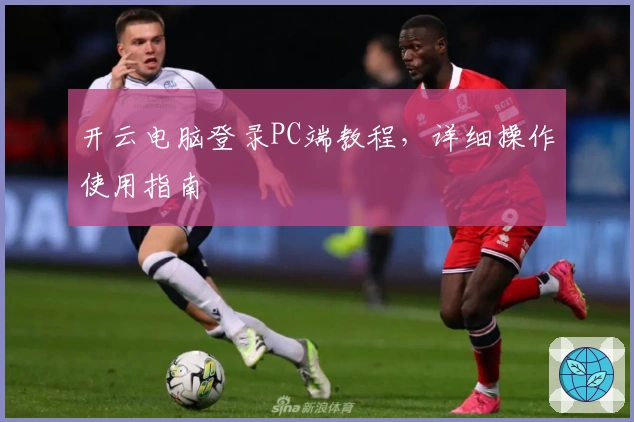 开云电脑登录PC端教程，详细操作使用指南