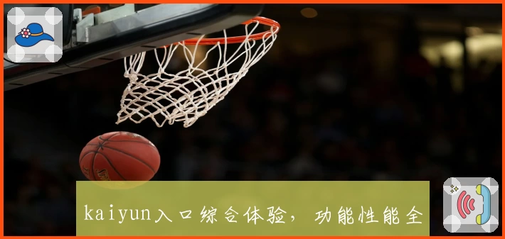 kaiyun入口综合体验,功能性能全面测评