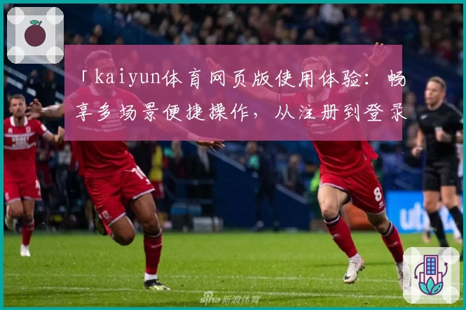 「kaiyun体育网页版使用体验：畅享多场景便捷操作，从注册到登录全流程指南」