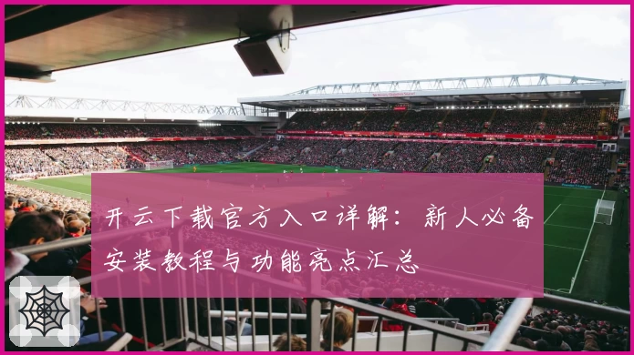 开云下载官方入口详解：新人必备安装教程与功能亮点汇总
