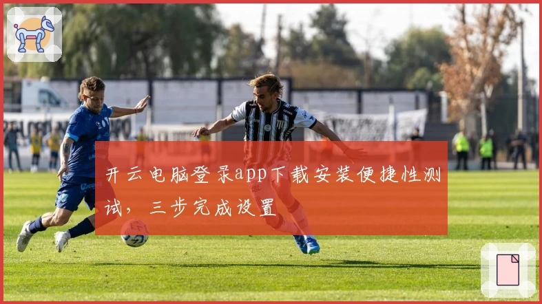 开云电脑登录app下载安装便捷性测试，三步完成设置