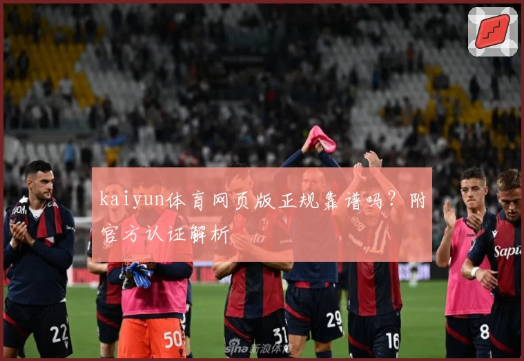 kaiyun体育网页版正规靠谱吗？附官方认证解析