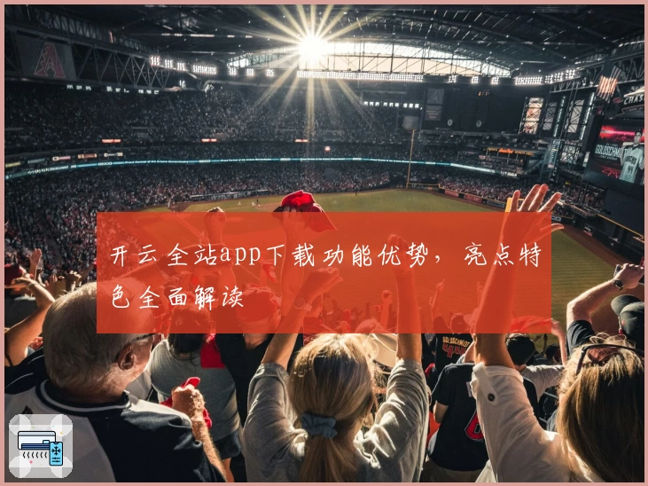 开云全站app下载功能优势，亮点特色全面解读