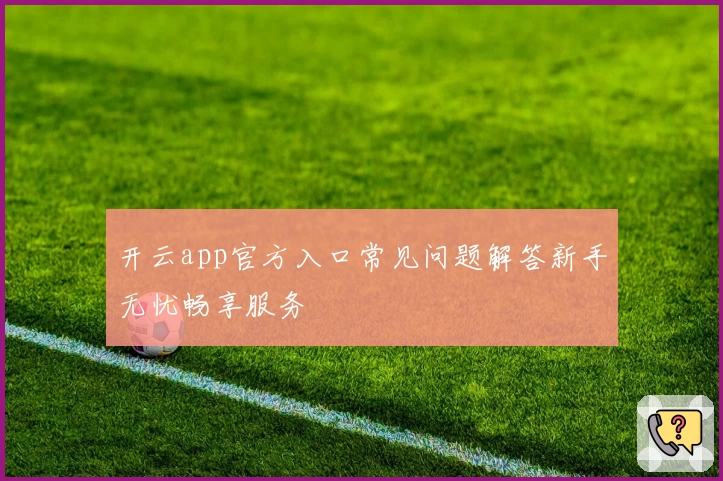 开云app官方入口常见问题解答新手无忧畅享服务