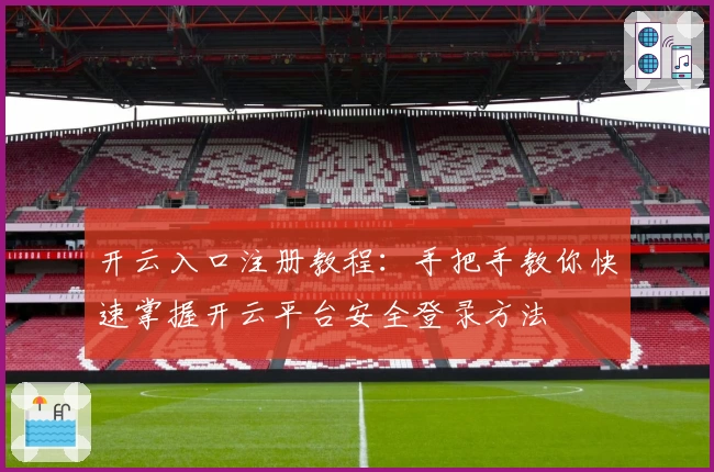 开云入口注册教程：手把手教你快速掌握开云平台安全登录方法
