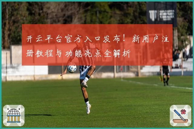 开云平台官方入口发布！新用户注册教程与功能亮点全解析