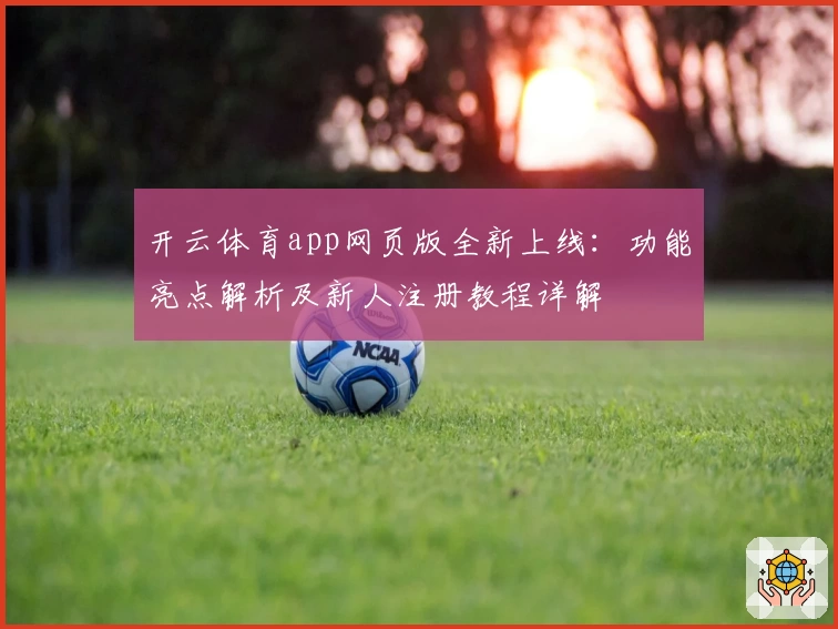 开云体育app网页版全新上线：功能亮点解析及新人注册教程详解