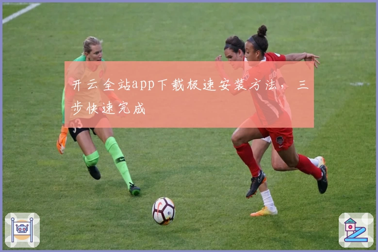 开云全站app下载极速安装方法，三步快速完成