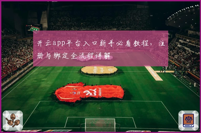 开云app平台入口新手必看教程,注册与绑定全流程详解