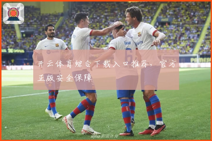 开云体育综合下载入口推荐，官方正版安全保障