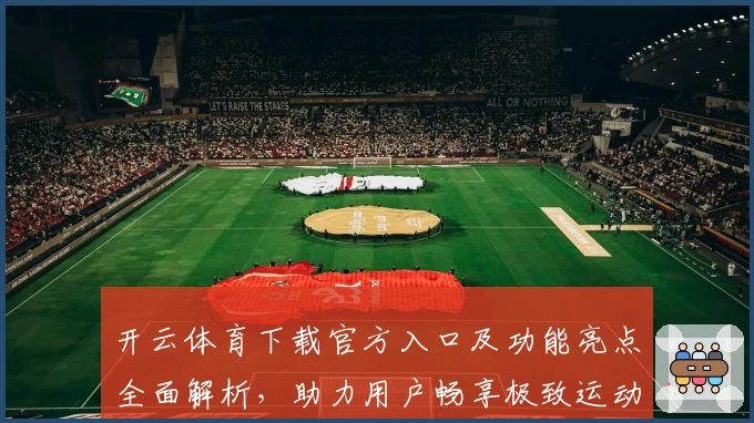 开云体育下载官方入口及功能亮点全面解析，助力用户畅享极致运动体验