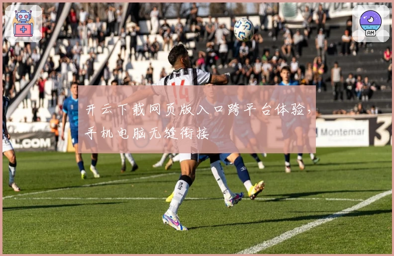 开云下载网页版入口跨平台体验，手机电脑无缝衔接