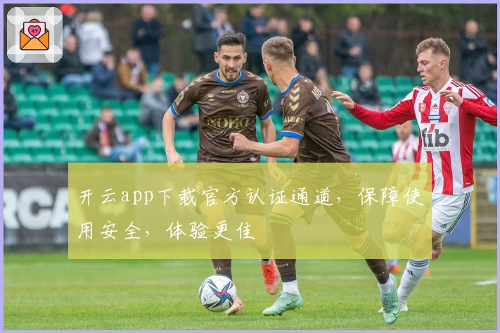 开云app下载官方认证通道，保障使用安全，体验更佳