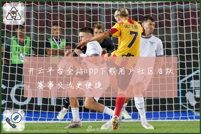 开云平台全站app下载用户社区活跃，赛事交流更便捷