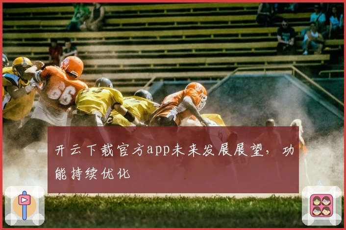 开云下载官方app未来发展展望，功能持续优化