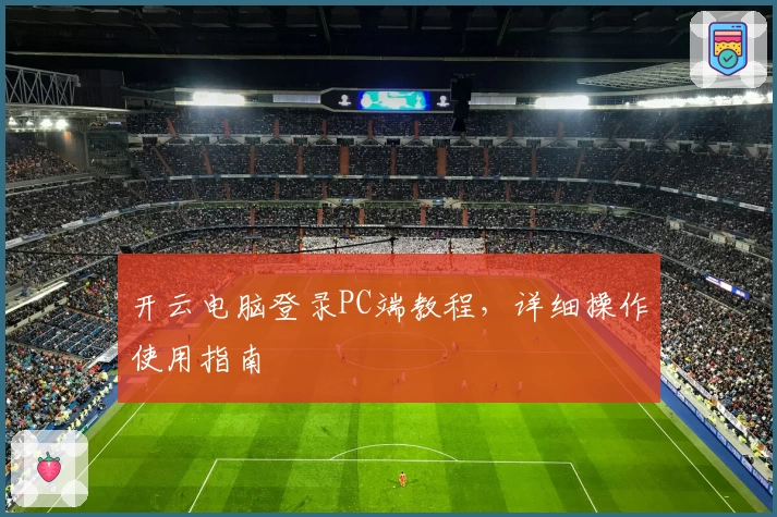 开云电脑登录PC端教程，详细操作使用指南