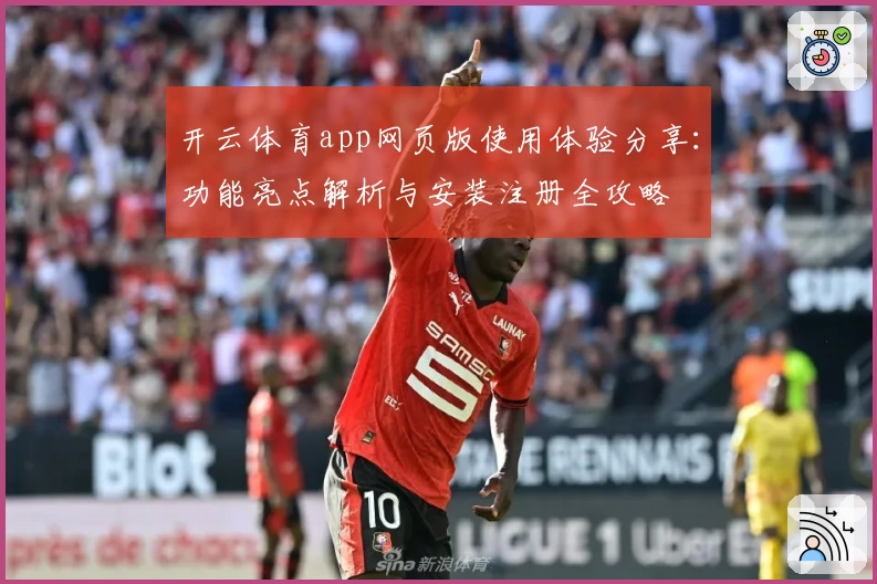 开云体育app网页版使用体验分享：功能亮点解析与安装注册全攻略