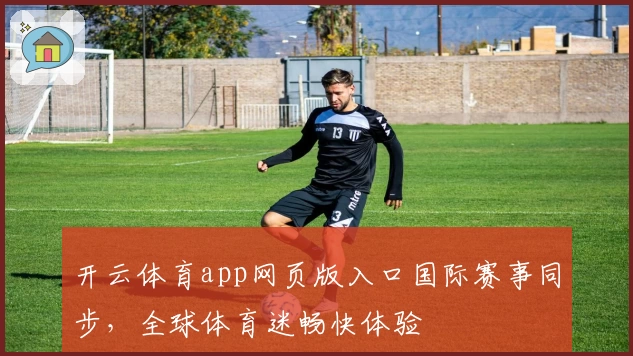 开云体育app网页版入口国际赛事同步，全球体育迷畅快体验