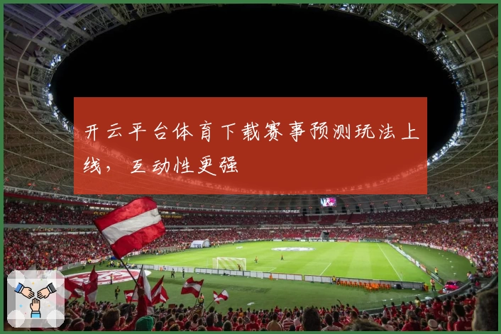 开云平台体育下载赛事预测玩法上线，互动性更强