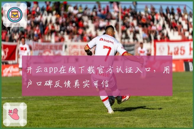 开云app在线下载官方认证入口，用户口碑反馈真实可信