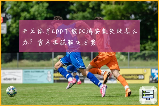 开云体育app下载pc端安装失败怎么办？官方客服解决方案