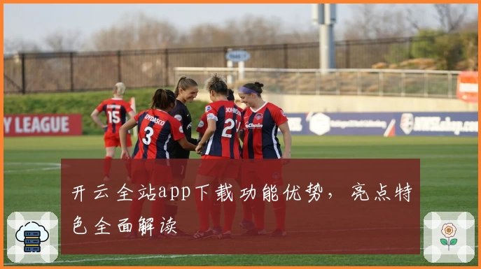 开云全站app下载功能优势，亮点特色全面解读