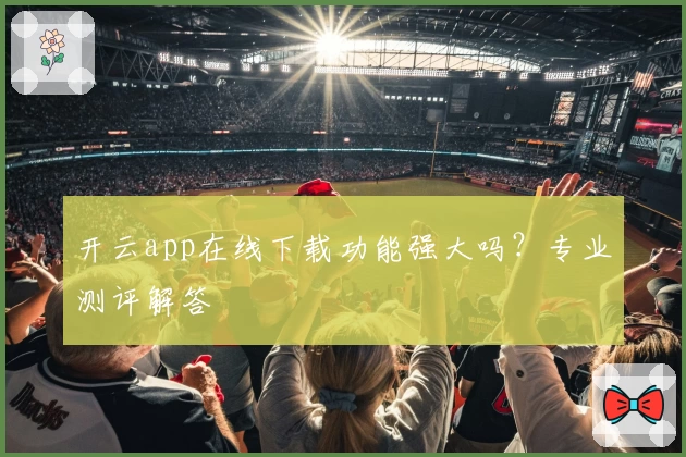 开云app在线下载功能强大吗？专业测评解答