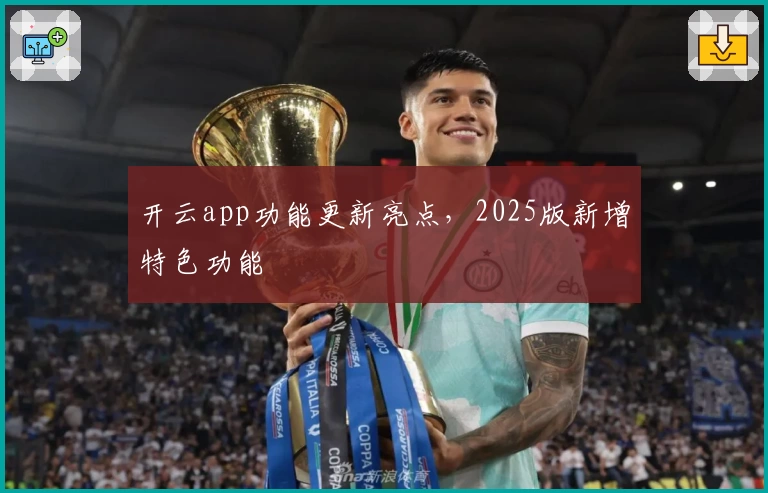 开云app功能更新亮点,2025版新增特色功能