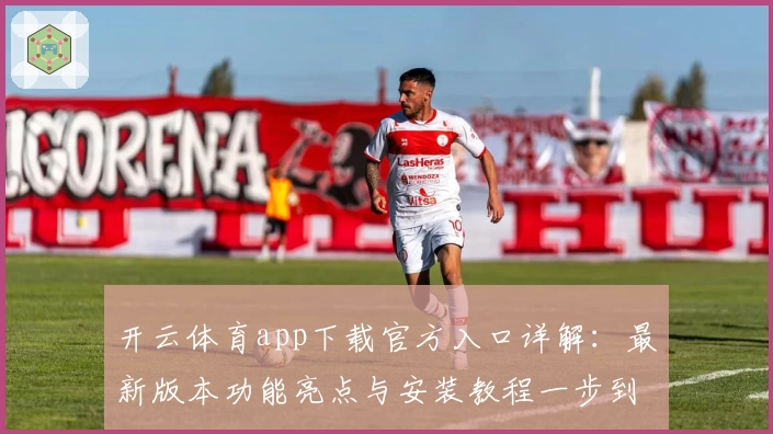 开云体育app下载官方入口详解：最新版本功能亮点与安装教程一步到位