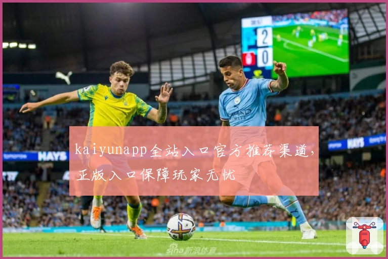 kaiyunapp全站入口官方推荐渠道，正版入口保障玩家无忧