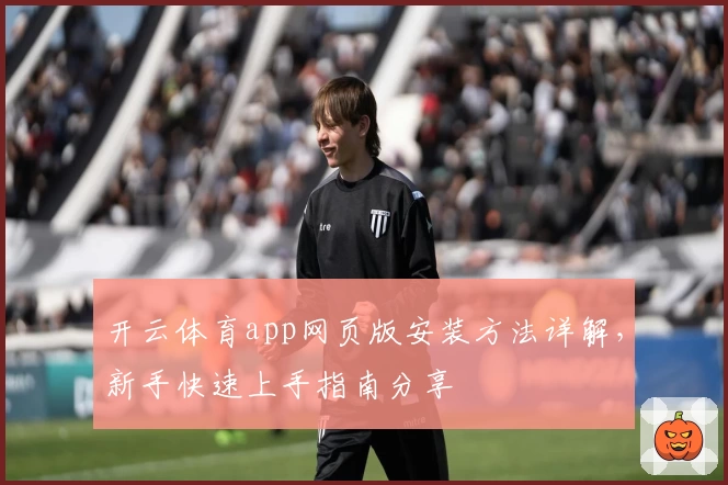开云体育app网页版安装方法详解，新手快速上手指南分享