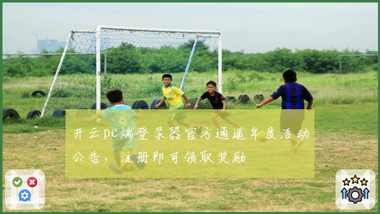 开云pc端登录器官方通道年度活动公告，注册即可领取奖励