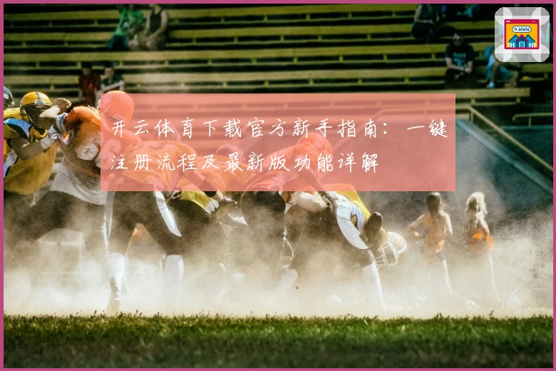 开云体育下载官方新手指南：一键注册流程及最新版功能详解