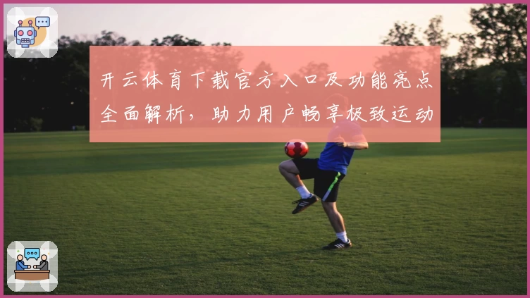 开云体育下载官方入口及功能亮点全面解析，助力用户畅享极致运动体验