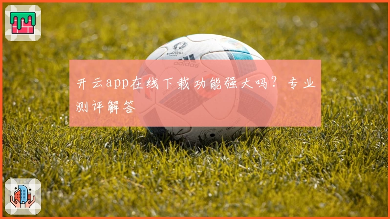 开云app在线下载功能强大吗？专业测评解答
