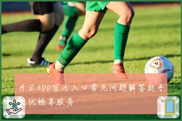 开云app官方入口常见问题解答新手无忧畅享服务