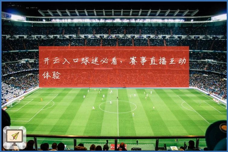 开云入口球迷必看，赛事直播互动体验