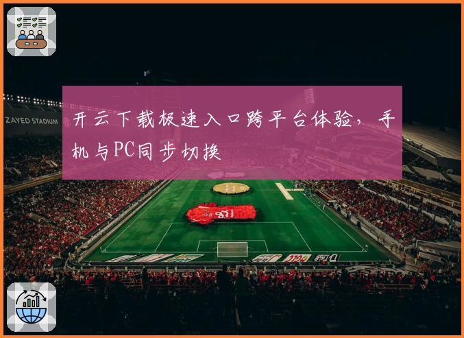 开云下载极速入口跨平台体验，手机与PC同步切换