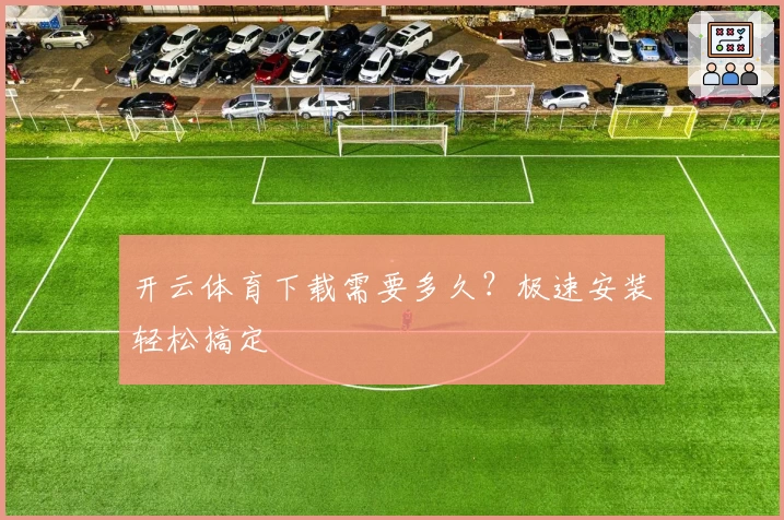 开云体育下载需要多久？极速安装轻松搞定